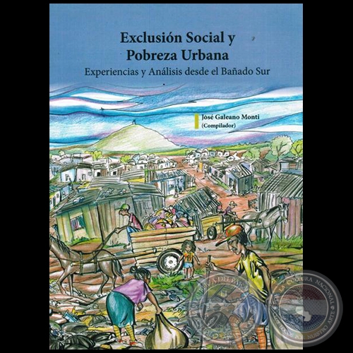 EXCLUSIÓN SOCIAL Y POBREZA URBANA  Experiencias y análisis desde el bañado sur - Compilador: JOSÉ GALEANO MONTI - Año 2014